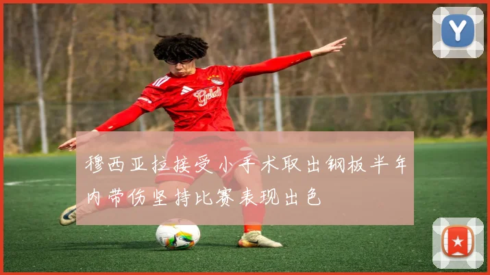 穆西亚拉接受小手术取出钢板半年内带伤坚持比赛表现出色