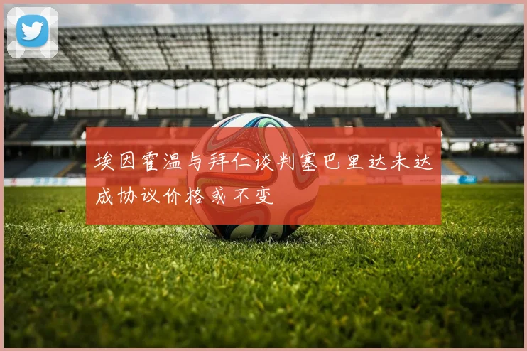 埃因霍温与拜仁谈判塞巴里达未达成协议价格或不变